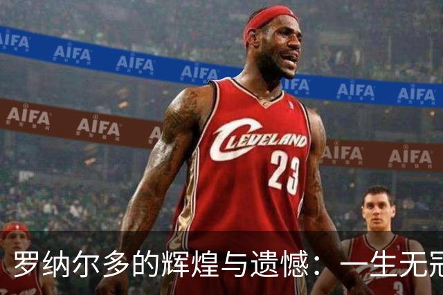 罗纳尔多的辉煌与遗憾：一生无冠的前锋传奇