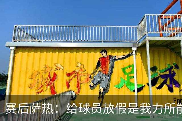 赛后萨热：给球员放假是我力所能及的奖励